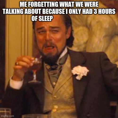 Laughing Leo | ME FORGETTING WHAT WE WERE TALKING ABOUT BECAUSE I ONLY HAD 3 HOURS OF SLEEP | image tagged in memes,laughing leo | made w/ Imgflip meme maker