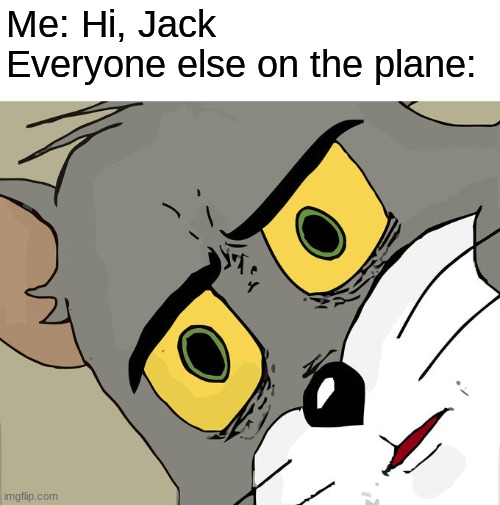 Get it? | Me: Hi, Jack
Everyone else on the plane: | image tagged in memes,unsettled tom | made w/ Imgflip meme maker