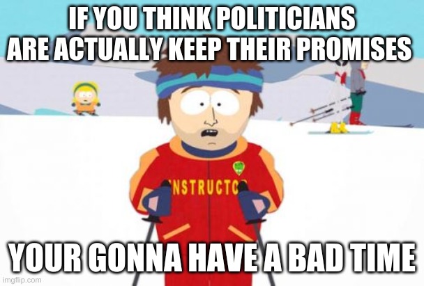 Super Cool Ski Instructor Meme | IF YOU THINK POLITICIANS ARE ACTUALLY KEEP THEIR PROMISES; YOUR GONNA HAVE A BAD TIME | image tagged in memes,super cool ski instructor | made w/ Imgflip meme maker