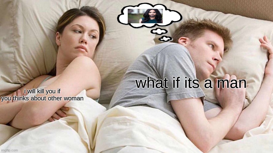 I Bet He's Thinking About Other Women | what if its a man; i will kill you if you thinks about other woman | image tagged in memes,i bet he's thinking about other women | made w/ Imgflip meme maker