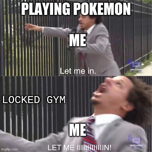 let me in | PLAYING POKEMON; ME; LOCKED GYM; ME | image tagged in let me in | made w/ Imgflip meme maker