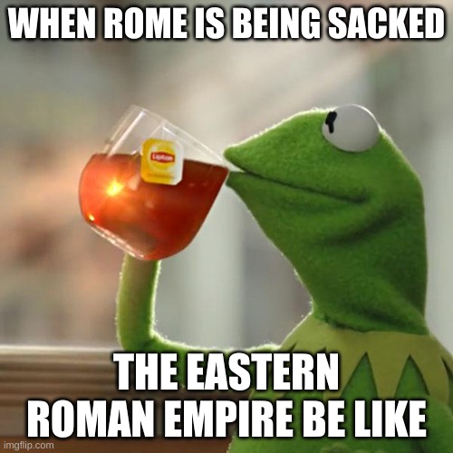 But That's None Of My Business | WHEN ROME IS BEING SACKED; THE EASTERN ROMAN EMPIRE BE LIKE | image tagged in memes,but that's none of my business,kermit the frog | made w/ Imgflip meme maker
