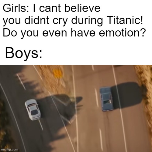 See you again |  Girls: I cant believe you didnt cry during Titanic! Do you even have emotion? Boys: | image tagged in boys vs girls,girls vs boys,fast and furious 7 final scene,paul walker,fast and furious,the fast and the furious | made w/ Imgflip meme maker