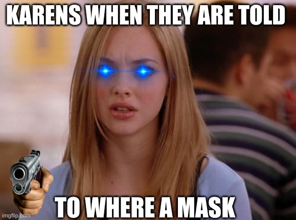 Karen be like... | KARENS WHEN THEY ARE TOLD; TO WHERE A MASK | image tagged in memes,omg karen | made w/ Imgflip meme maker