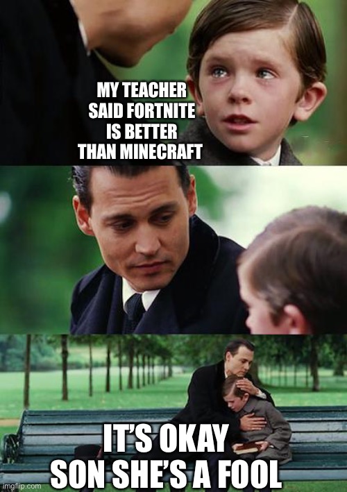 Lol | MY TEACHER SAID FORTNITE IS BETTER THAN MINECRAFT; IT’S OKAY SON SHE’S A FOOL | image tagged in fortnite,minecraft | made w/ Imgflip meme maker