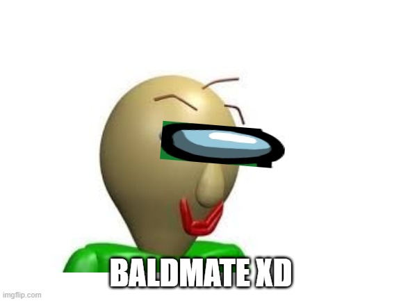 BALDMATE | BALDMATE XD | image tagged in baldi,lol | made w/ Imgflip meme maker