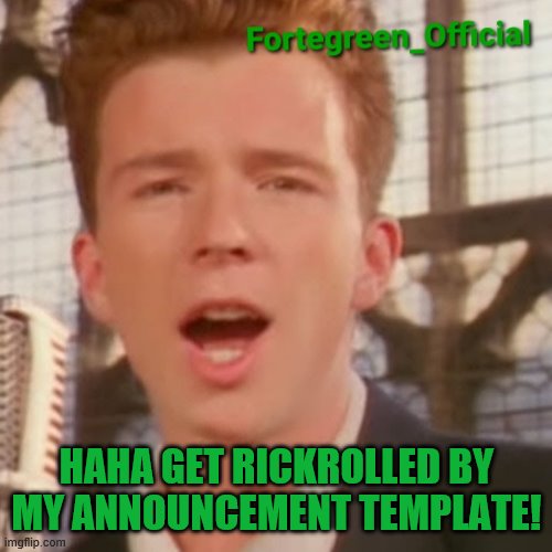 haha, rickroll go brrrr | HAHA GET RICKROLLED BY MY ANNOUNCEMENT TEMPLATE! | image tagged in fortegreen_official announcement template | made w/ Imgflip meme maker