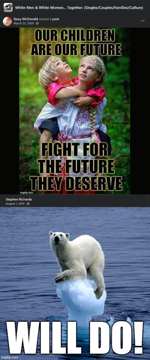 Indeed, I will fight for a future where all children are treated fairly and inhabit an environment that is protected | WILL DO! | image tagged in white men white women together banner,global warming polar bear | made w/ Imgflip meme maker