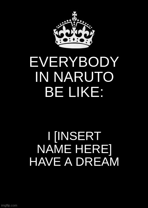 Keep Calm And Carry On Black |  EVERYBODY IN NARUTO BE LIKE:; I [INSERT NAME HERE] HAVE A DREAM | image tagged in keep calm and carry on black,naruto,jojo,giorno x naruto,cursed ships | made w/ Imgflip meme maker