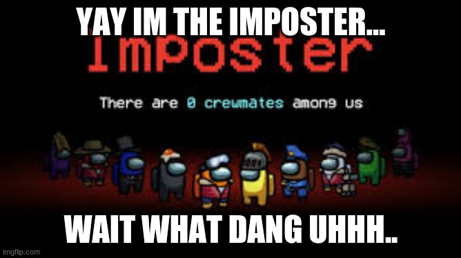 YAY IM THE IMPOSTER... WAIT WHAT DANG UHHH.. | image tagged in among us | made w/ Imgflip meme maker