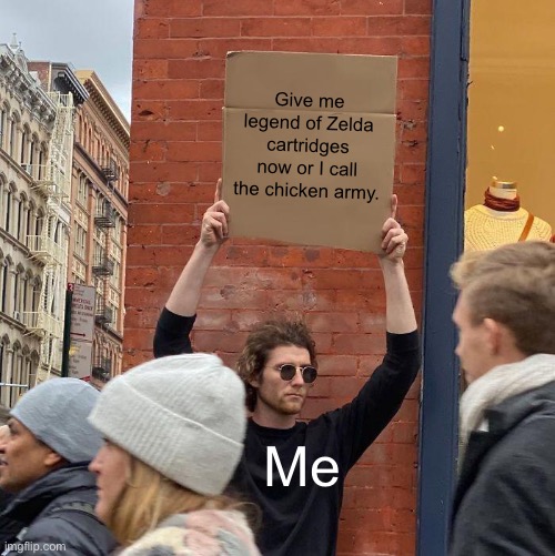 Give me legend of Zelda cartridges now or I call the chicken army. Me | image tagged in memes,guy holding cardboard sign | made w/ Imgflip meme maker