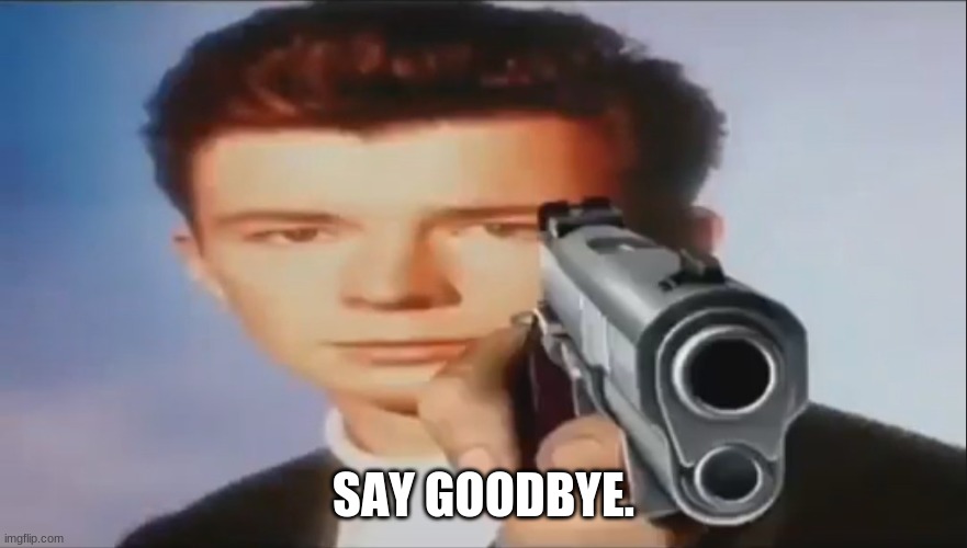 Say Goodbye | SAY GOODBYE. | image tagged in say goodbye | made w/ Imgflip meme maker