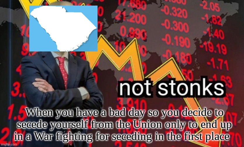 M E M E |  When you have a bad day so you decide to secede yourself from the Union only to end up in a War fighting for seceding in the first place | image tagged in not stonks,south carolina,civil war,funny meme,meme man | made w/ Imgflip meme maker