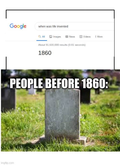 life was not invented till the 1860's! |  PEOPLE BEFORE 1860: | image tagged in death,life | made w/ Imgflip meme maker