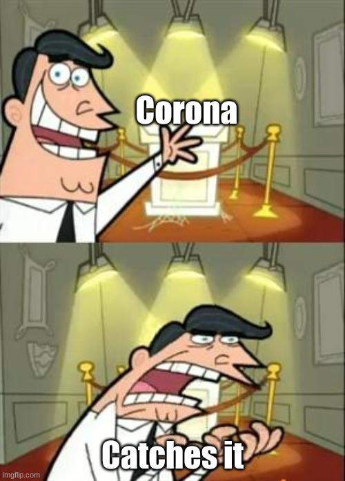 wHat How WHa Oh man im dead i just got ronna | Corona; Catches it | image tagged in memes,this is where i'd put my trophy if i had one | made w/ Imgflip meme maker