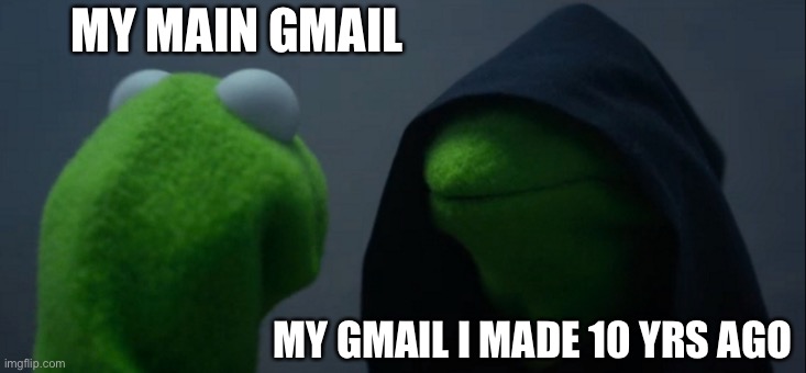 Evil Kermit | MY MAIN GMAIL; MY GMAIL I MADE 10 YRS AGO | image tagged in memes,evil kermit | made w/ Imgflip meme maker