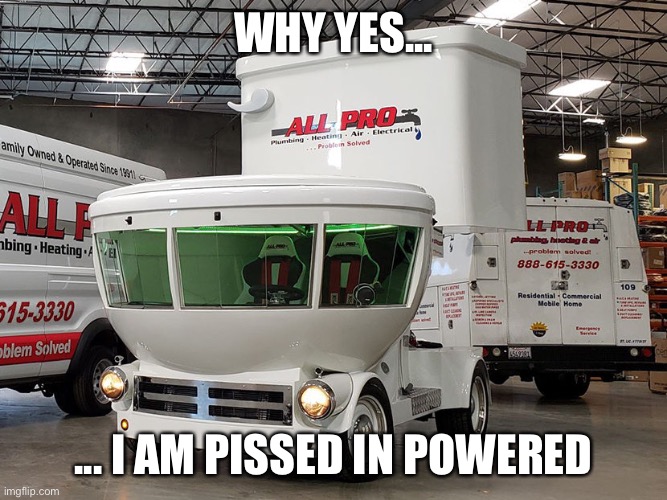 WHY YES... ... I AM PISSED IN POWERED | image tagged in funny | made w/ Imgflip meme maker