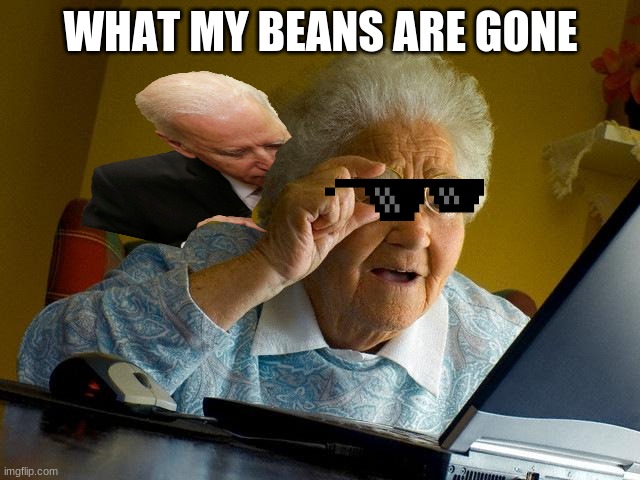 Grandma Finds The Internet |  WHAT MY BEANS ARE GONE | image tagged in memes,grandma finds the internet | made w/ Imgflip meme maker