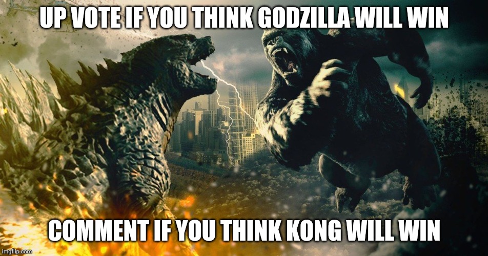 Godzilla vs Kong | UP VOTE IF YOU THINK GODZILLA WILL WIN; COMMENT IF YOU THINK KONG WILL WIN | image tagged in godzilla vs kong | made w/ Imgflip meme maker