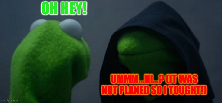 MISSOIN FAILED | OH HEY! UMMM...HI...? (IT WAS NOT PLANED SO I TOUGHT!) | image tagged in memes,evil kermit | made w/ Imgflip meme maker