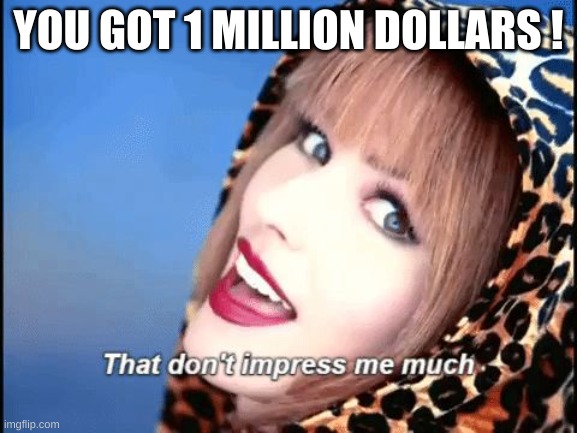 Shania Twain - don't impress me much | YOU GOT 1 MILLION DOLLARS ! | image tagged in shania twain - don't impress me much | made w/ Imgflip meme maker