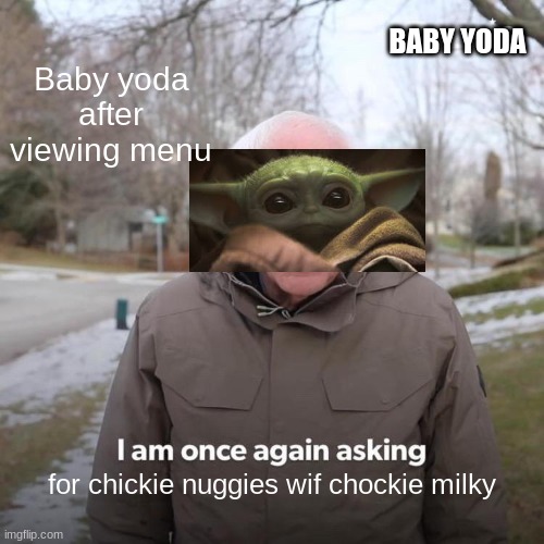 Bernie I Am Once Again Asking For Your Support Meme | BABY YODA; Baby yoda after viewing menu; for chickie nuggies wif chockie milky | image tagged in memes,bernie i am once again asking for your support | made w/ Imgflip meme maker