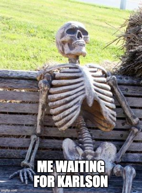 Waiting Skeleton Meme | ME WAITING FOR KARLSON | image tagged in memes,waiting skeleton | made w/ Imgflip meme maker