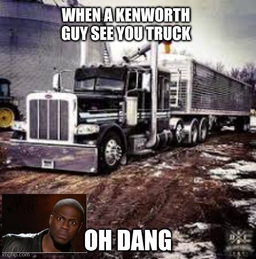 peterbilt3.0 | WHEN A KENWORTH GUY SEE YOU TRUCK; OH DANG | image tagged in peterbilt3 0 | made w/ Imgflip meme maker