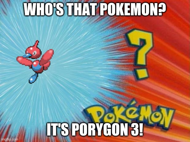 who is that pokemon | WHO'S THAT POKEMON? IT'S PORYGON 3! | image tagged in who is that pokemon | made w/ Imgflip meme maker