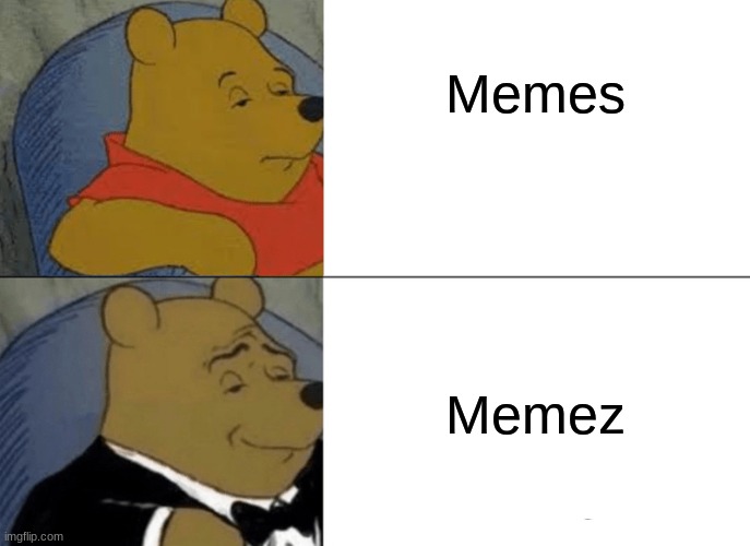 Tuxedo Winnie The Pooh | Memes; Memez | image tagged in memes,tuxedo winnie the pooh | made w/ Imgflip meme maker