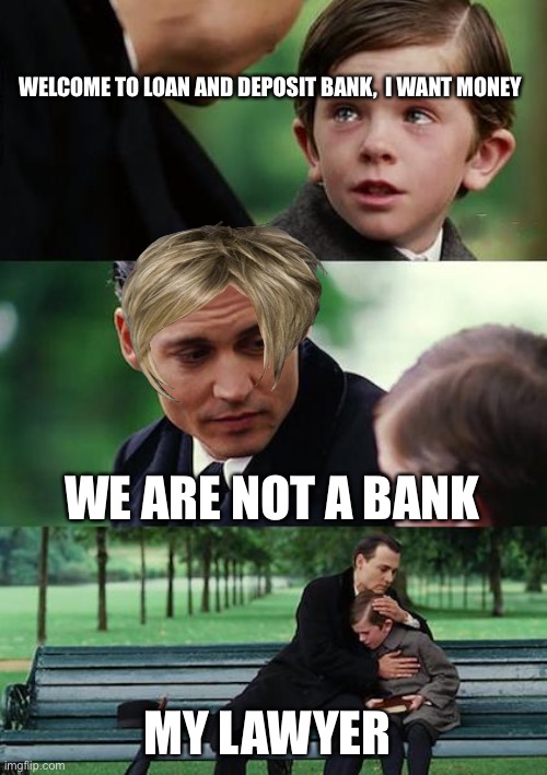 Finding Neverland Meme | WELCOME TO LOAN AND DEPOSIT BANK,  I WANT MONEY; WE ARE NOT A BANK; MY LAWYER | image tagged in memes,finding neverland | made w/ Imgflip meme maker