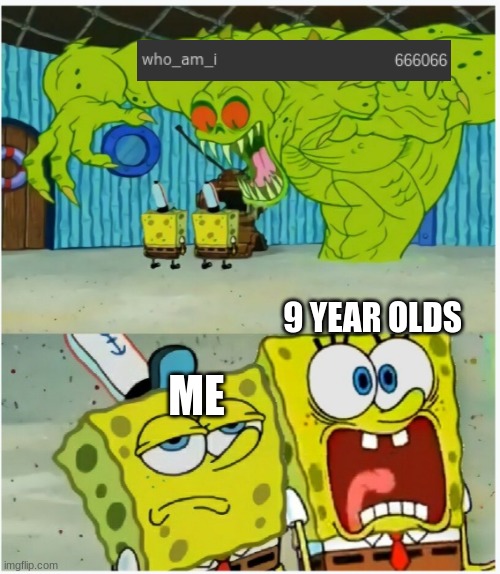 lol | ME; 9 YEAR OLDS | image tagged in scared not scared spongebob against ghost | made w/ Imgflip meme maker