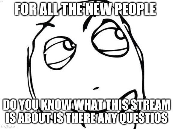 Any questions or suggestions |  FOR ALL THE NEW PEOPLE; DO YOU KNOW WHAT THIS STREAM IS ABOUT IS THERE ANY QUESTIOS | image tagged in memes,question rage face | made w/ Imgflip meme maker