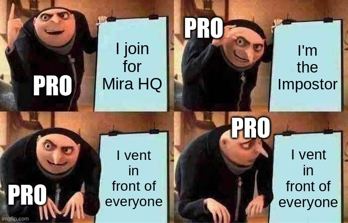 Gru's Plan | PRO; I join for Mira HQ; I'm the Impostor; PRO; PRO; I vent in front of everyone; I vent in front of everyone; PRO | image tagged in memes,gru's plan | made w/ Imgflip meme maker
