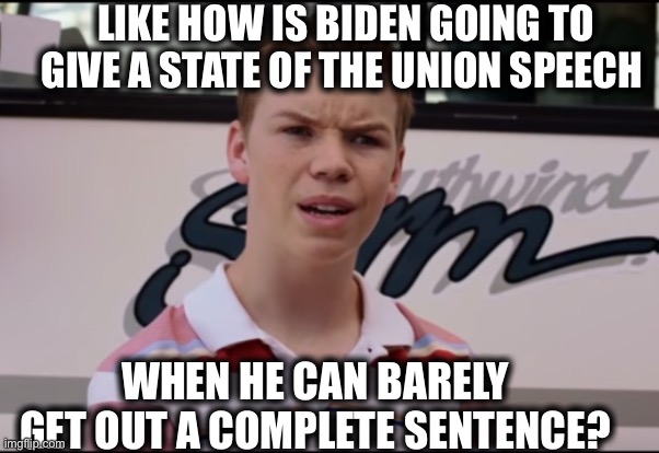 Just dawned on me | LIKE HOW IS BIDEN GOING TO GIVE A STATE OF THE UNION SPEECH; WHEN HE CAN BARELY GET OUT A COMPLETE SENTENCE? | image tagged in confused,joe biden,state of the union,memes,dementia,democrat | made w/ Imgflip meme maker