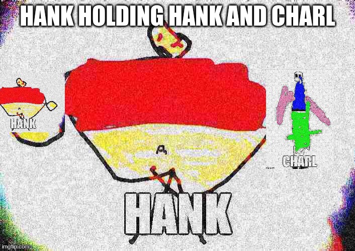 Big hank holding smol Hank and smeell Charl | HANK HOLDING HANK AND CHARL | image tagged in hank,charl | made w/ Imgflip meme maker