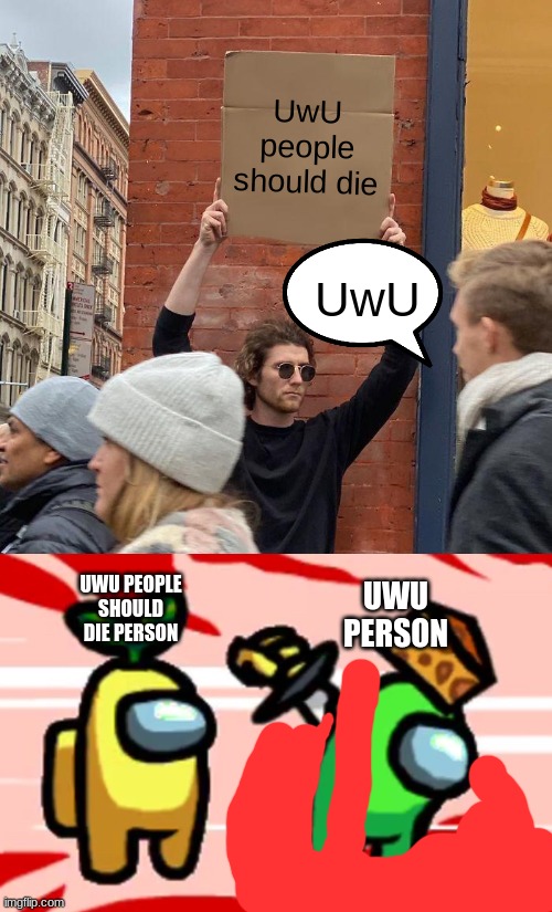 UwU | UwU people should die; UwU; UWU PEOPLE SHOULD DIE PERSON; UWU PERSON | image tagged in memes,guy holding cardboard sign,among us stab | made w/ Imgflip meme maker