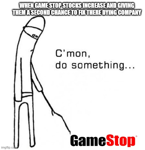 cmon do something | WHEN GAME STOP STOCKS INCREASE AND GIVING THEM A SECOND CHANCE TO FIX THERE DYING COMPANY | image tagged in cmon do something | made w/ Imgflip meme maker