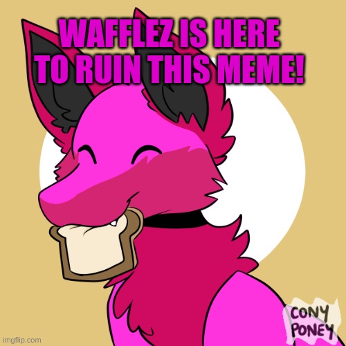 WAFFLEZ IS HERE TO RUIN THIS MEME! | made w/ Imgflip meme maker
