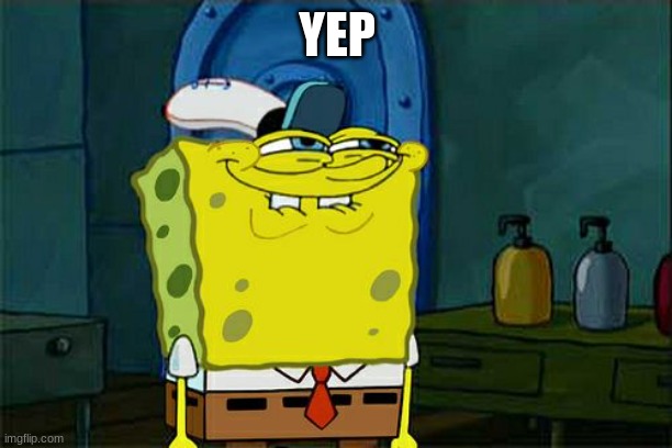 Don't You Squidward Meme | YEP | image tagged in memes,don't you squidward | made w/ Imgflip meme maker