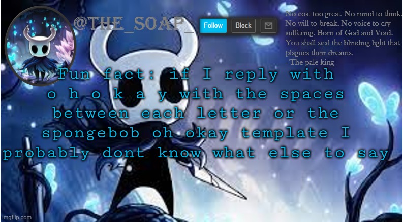Soap | Fun fact: if I reply with o h o k a y with the spaces between each letter or the spongebob oh okay template I probably dont know what else to say | image tagged in soap | made w/ Imgflip meme maker