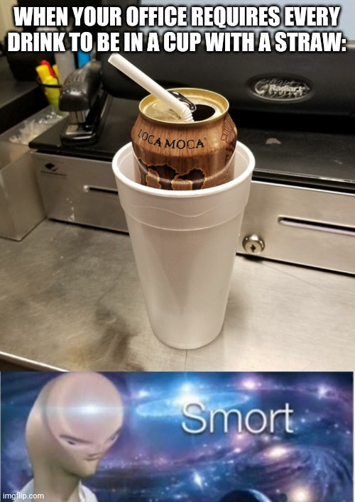 Smort worker | WHEN YOUR OFFICE REQUIRES EVERY DRINK TO BE IN A CUP WITH A STRAW: | image tagged in meme man smort,funny,memes,i am smort,yeah this is big brain time,the office | made w/ Imgflip meme maker