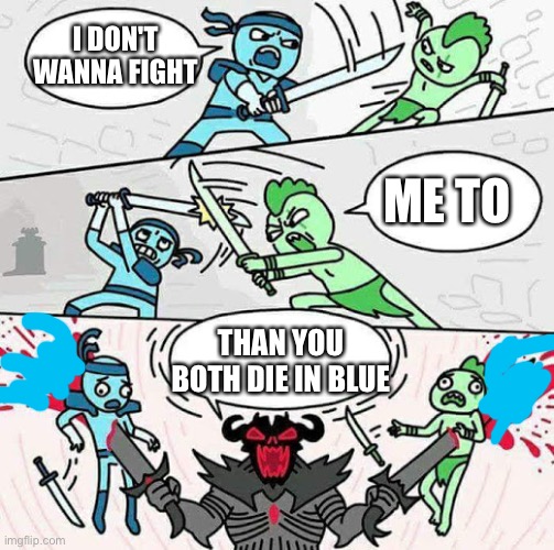 Clearly a bad meme | I DON'T WANNA FIGHT; ME TO; THAN YOU BOTH DIE IN BLUE | image tagged in sword fight | made w/ Imgflip meme maker