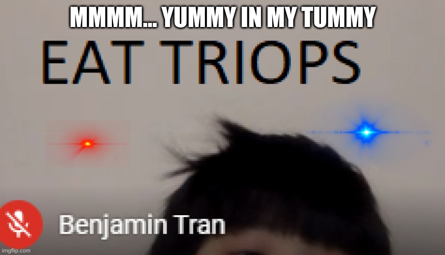 EAT TRIOPS | MMMM... YUMMY IN MY TUMMY | image tagged in food memes | made w/ Imgflip meme maker