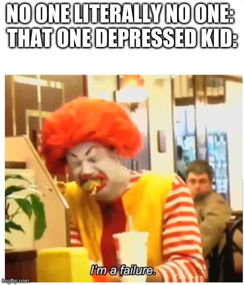 "RONALD MCDONALD" CRYING FAILURE BLANK | NO ONE LITERALLY NO ONE: 
THAT ONE DEPRESSED KID: | image tagged in ronald mcdonald crying failure blank | made w/ Imgflip meme maker