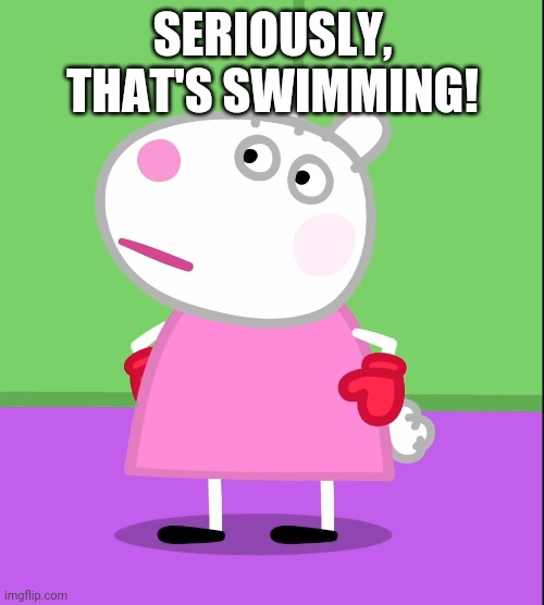 Unamused Suzy Sheep (Peppa Pig) | SERIOUSLY, THAT'S SWIMMING! | image tagged in unamused suzy sheep peppa pig | made w/ Imgflip meme maker
