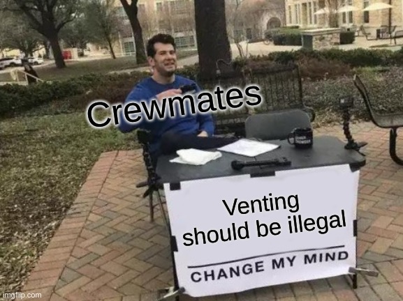 Change My Mind Meme | Crewmates; Venting should be illegal | image tagged in memes,change my mind | made w/ Imgflip meme maker