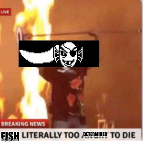 man literally too angery to die | FISH DETERMINED | image tagged in man literally too angery to die | made w/ Imgflip meme maker
