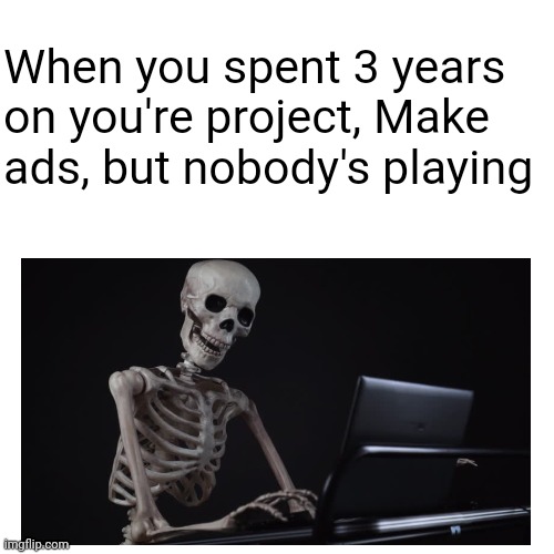 Project | When you spent 3 years on you're project, Make ads, but nobody's playing | image tagged in funny,roblox | made w/ Imgflip meme maker