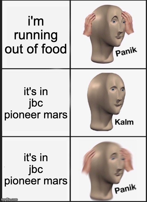 Panik Kalm Panik Meme | i'm running out of food; it's in jbc pioneer mars; it's in jbc pioneer mars | image tagged in memes,panik kalm panik | made w/ Imgflip meme maker